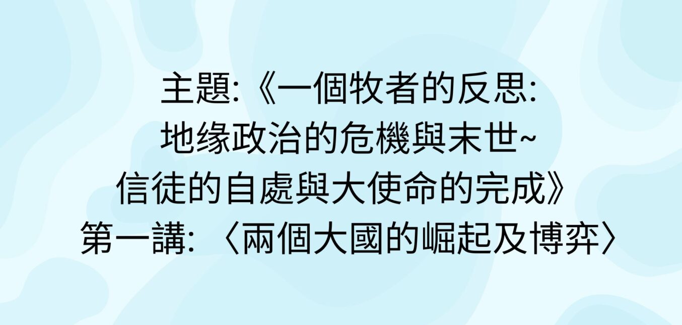 專題講座系列:主題《一個牧者的反思: 地缘政治的危機與末世~ 信徒的自處與大使命的完成》