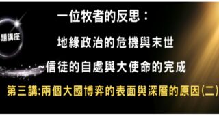 延福學堂專題講座:  一個牧者的反思:  地缘政治的危機與末世~信徒的自處與大使命的完成。 第三講:兩個大國博弈的表面與深層的原因