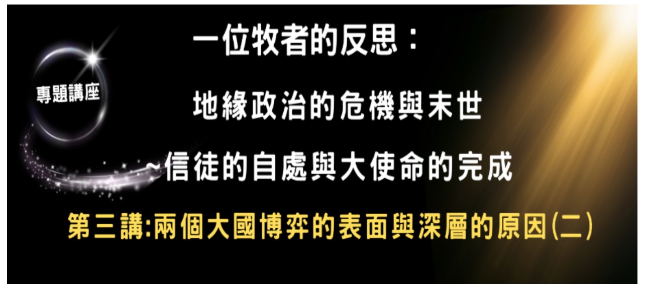 延福學堂專題講座:  一個牧者的反思:  地缘政治的危機與末世~信徒的自處與大使命的完成。 第三講:兩個大國博弈的表面與深層的原因